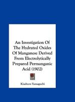 An Investigation Of The Hydrated Oxides Of Manganese Derived From Electrolytically Prepared Permanganic Acid 1354920392 Book Cover