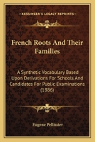 French Roots And Their Families: A Synthetic Vocabulary Based Upon Derivations For Schools And Candidates For Public Examinations 1164652389 Book Cover