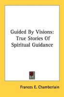 Guided By Visions: True Stories Of Spiritual Guidance 1432580337 Book Cover