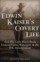 Edwin Kaiser's Covert Life: And His Little Black Book Linking Cuba, Watergate  the JFK Assassination 1937584453 Book Cover