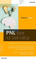 Pnl Per La Vendita: La guida completa a tutte le tecniche di persuasione mentale e programmazione neuro linguistica per vendere. Scopri la B08YF4ZBVT Book Cover