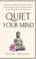 Quiet Your Mind: Mindfulness Meditation Practices to Reduce Stress, Manage Anxiety and Worry, Improve Mental Health, and Create Inner Peace 1951385691 Book Cover