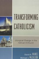 Transforming Catholicism: Liturgical Change in the Vatican II Church 073911803X Book Cover
