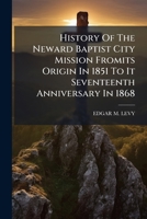 History Of The Neward Baptist City Mission Fromits Origin In 1851 To It Seventeenth Anniversary In 1868... 1271435357 Book Cover