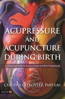 Acupressure and Acupuncture during Birth: An Integrative Guide for Acupuncturists and Birth Professionals 1848193580 Book Cover