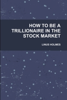 HOW TO BE A TRILLIONAIRE IN THE STOCK MARKET 1257874713 Book Cover