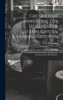 Gründliche Anweisung Zur Heilung Der Gefährlichsten Kinderkrankheiten: Als: Des Scharlachs, Der Masern, Der Rötherln, Des Keuchhustens, So Wie Der in ... Vorkommenden Krankheiten 1020299932 Book Cover