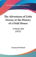 The Adventures Of Little Downy Or The History Of A Field Mouse: A Moral Tale 1167181026 Book Cover