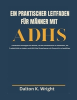 EIN PRAKTISCHER LEITFADEN FÜR MÄNNER MIT ADHS: Umsetzbare Strategien für Männer, um die Konzentration zu verbessern, die Produktivität zu steigern und ADHS (German Edition) B0FH73LZ36 Book Cover