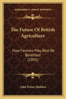 The Future Of British Agriculture: How Farmers May Best Be Benefited 112088280X Book Cover
