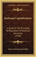 Railroad Capitalization; a Study of the Principles of Regulation of Railroad Securities 1166972186 Book Cover