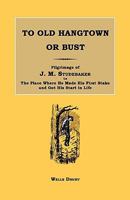To Old Hangtown or Bust: Pilgrimage of J. M. Studebaker to the Place Where He Made His First Stake and Got His Start in Life. 1596411953 Book Cover
