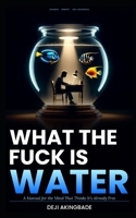 What the fuck is water: A manual for the mind that thinks it's already free B0GSXV17QD Book Cover