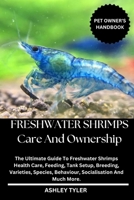 FRESHWATER SHRIMPS CARE AND OWNERSHIP: The Ultimate Guide To Freshwater Shrimps Health Care, Feeding, Tank Setup, Breeding, Varieties, Species, Behaviour, Socialisation And Much More. B0DZD9DMSV Book Cover