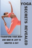 YOGA SECRETS REVEALED: Transform Your Body and Mind in Just 15 Minutes a Day Unlock Hidden Techniques to Flexibility, Strength, and Inner Peace—No Matter Your Skill Level B0DSZPCZWV Book Cover