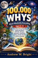 100,000 Whys About Absolutely Everything Ages 5–11: The Giant Encyclopedia Exploring Space, Animals, Oceans, Dinosaurs, Machines, Earth, and the Secrets of the Universe (The Whys Series) 1105288161 Book Cover
