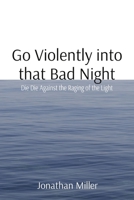 Go Violently into that Bad Night: Die Die Against the Raging of the Light 1088076335 Book Cover