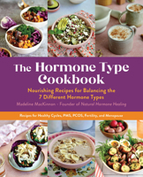 The Hormone Type Cookbook: Nourishing Recipes for Balancing the 7 Different Hormone Types 0760381690 Book Cover