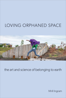 Loving Orphaned Space: The Art and Science of Belonging to Earth 1439921954 Book Cover