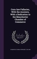Corn-law Fallacies, With the Answers, With a Dedication to the Manchester Chamber of Commerce 1358104336 Book Cover