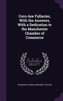 Corn-law Fallacies, With the Answers, With a Dedication to the Manchester Chamber of Commerce 1354377648 Book Cover