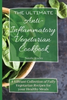 The Ultimate Anti-Inflammatory Vegetarian Cookbook: A Vibrant Collection of Fully Vegetarian Recipes for your Healthy Meals 1802773460 Book Cover