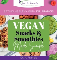 Eating Healthy with Dr. Francis: Vegan Snacks and Smoothies Made Simple B0BMZM91TP Book Cover