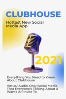 CLUBHOUSE: 2021 Everything You Need to Know About Clubhouse, Virtual Audio-Only Social Media App for Sharing Constructive Conversations between Industry Professionals and Celebrities B08ZQ3NTDQ Book Cover