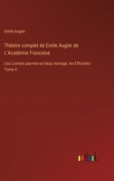 Théatre complet de Emile Augier de L'Academie Francaise: Les Lionnes pauvres-un beau mariage, les Effrontés - Tome 4 3385013755 Book Cover