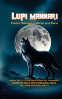 Lupi Mannari: Ombre Selvagge sotto la Luna Piena. Una Raccolta di Storie Brevi Intrecciate tra Umanità e Bestialità, Dove il Mito si Fonde con la Realtà nelle Profondità della Notte 1088251285 Book Cover