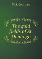 The Gold Fields of St. Domingo; With a Description of the Agricultural, Commercial and Other Advantages of Dominica. and Containing Some Account of Its Climate, Seasons, Soil, Mountains and Its Princi 1432551140 Book Cover