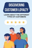 Discovering Customer Loyalty: Learn About The Different Types Of Customers: How To Earn Profits B09FNNQTM4 Book Cover