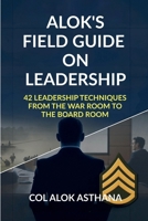 Alok's Field Guide on Leadership: 42 Leadership Techniques from the War Room to the Board Room B0FV88J18J Book Cover