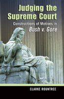 Judging the Supreme Court: Constructions of Motives in Bush V. Gore (Rhetoric and Public Affairs Series) 087013809X Book Cover