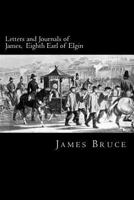 Letters and Journals of James, Eighth Earl of Elgin: Governor of Jamaica, Governor-General of Canada, Envoy to China, Viceroy of India 3842425619 Book Cover