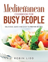 Mediterranean Cookbook for Busy People: Delicious, Quick And Easy to Prepare Recipes. 1008938033 Book Cover