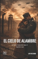 El cielo de alambre: un amor imposible bajo el régimen nazi (Spanish Edition) B0GHSCMG3J Book Cover