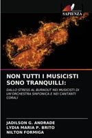NON TUTTI I MUSICISTI SONO TRANQUILLI:: DALLO STRESS AL BURNOUT NEI MUSICISTI DI UN'ORCHESTRA SINFONICA E NEI CANTANTI CORALI 6203630446 Book Cover
