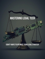Mastering Legal Tech: Eighty Ways To Optimize Your Legal Strategy B0FQPH3MMM Book Cover