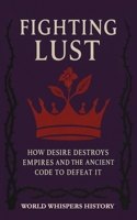 Fighting Lust: How Desire Destroys Empires And The Ancient Code To Defeat It (The Hidden Codes) B0GL88LB8H Book Cover