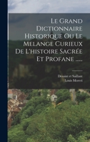 Le Grand Dictionnaire Historique Ou Le Melange Curieux De L'histoire Sacrée Et Profane ...... 1018670068 Book Cover