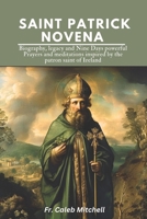SAINT PATRICK NOVENA: Biography, Legacy and Nine Days Powerful Prayers and Meditations Inspired by the Patron saint of Ireland (Holy Catholic Novena Prayers) B0DZ5RGMML Book Cover