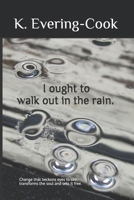 I ought to walk out in the rain.: Change that beckons eyes to see, transforms the soul and sets it free. B0DWLJQKLS Book Cover