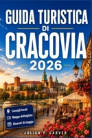 GUIDA TURISTICA DI CRACOVIA 2026: La capitale medievale della Polonia svelata Approfondimenti locali, gite di un giorno, cultura di Kazimierz e consigli pratici per la città. (Italian Edition) B0H231CLH8 Book Cover