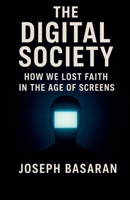 The Digital Society: How We Lost Faith in Screens B0G2GRSDS5 Book Cover