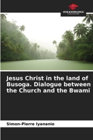 Jesus Christ in the land of Busoga. Dialogue between the Church and the Bwami 6205943689 Book Cover