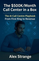The Hybrid Call Center OS - AI Call-Center Growth Blueprint - From First Ring to Revenue B0FNGY5CKV Book Cover