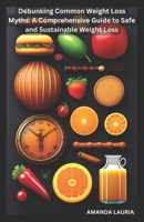 Debunking Common Weight Loss Myths: A Comprehensive Guide to Safe and Sustainable Weight Loss B0BV1KB3LQ Book Cover