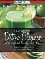 7 Day Ultimate Detox Cleanse: Lose Weight and Revitalize Your Life (Large Print): In 7 Days or Less Experience the Complete Detox Cleanse 1634283856 Book Cover