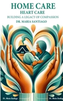 Home Care Heart Care : Building a Legacy of Compassion 1967875022 Book Cover